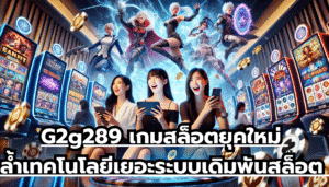 G2g289 เกมสล็อตยุคใหม่ ล้ำเทคโนโลยีเยอะ ระบบเดิมพันสล็อต เกมออนไลน์ ทำเงินไว โบนัสลงบ่อย